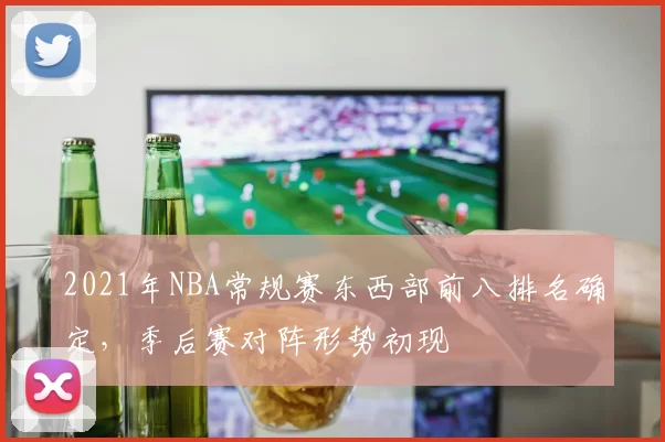 2021年NBA常规赛东西部前八排名确定，季后赛对阵形势初现