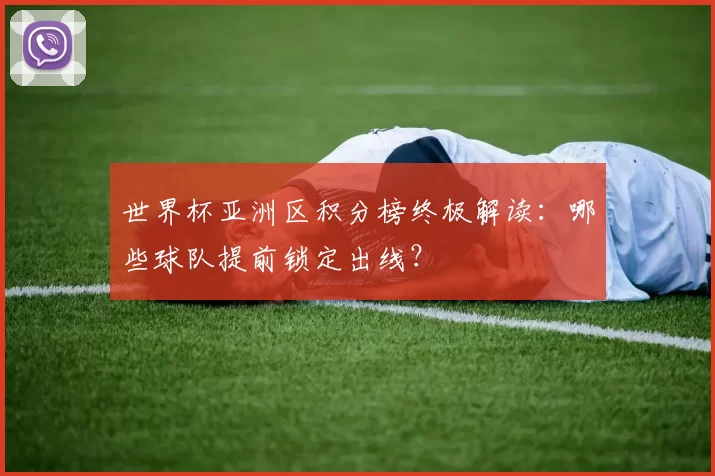 世界杯亚洲区积分榜终极解读:哪些球队提前锁定出线?