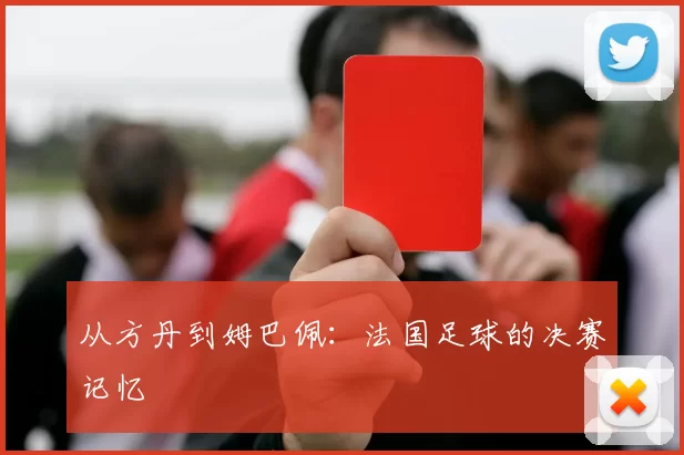从方丹到姆巴佩：法国足球的决赛记忆