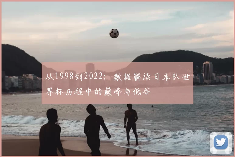 从1998到2022:数据解读日本队世界杯历程中的巅峰与低谷