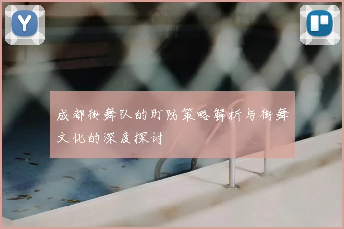 成都街舞队的盯防策略解析与街舞文化的深度探讨