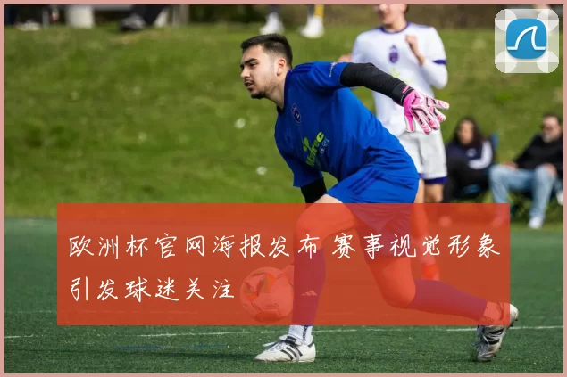 欧洲杯官网海报发布 赛事视觉形象引发球迷关注
