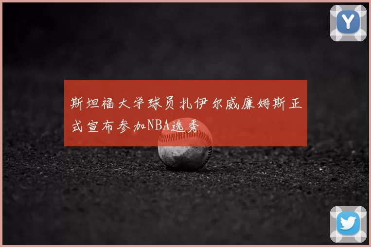 斯坦福大学球员扎伊尔威廉姆斯正式宣布参加NBA选秀