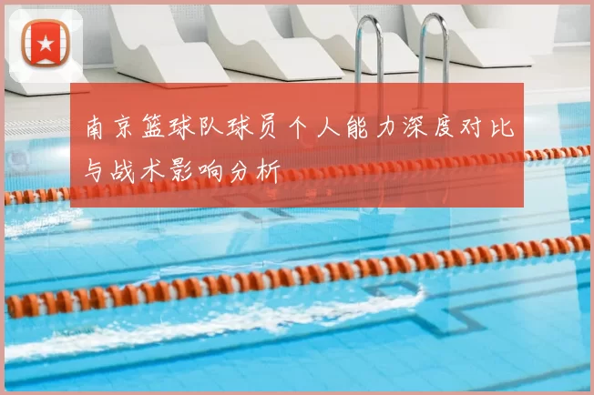 南京篮球队球员个人能力深度对比与战术影响分析