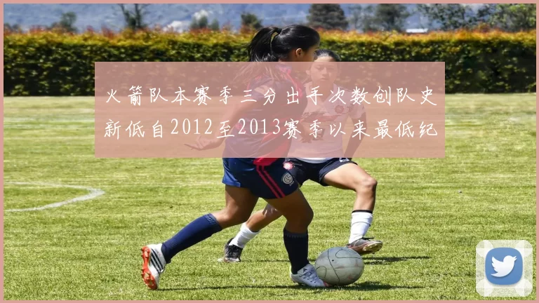 火箭队本赛季三分出手次数创队史新低自2012至2013赛季以来最低纪录