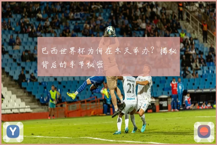 巴西世界杯为何在冬天举办？揭秘背后的季节秘密