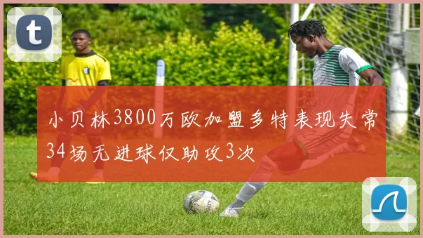 小贝林3800万欧加盟多特表现失常34场无进球仅助攻3次