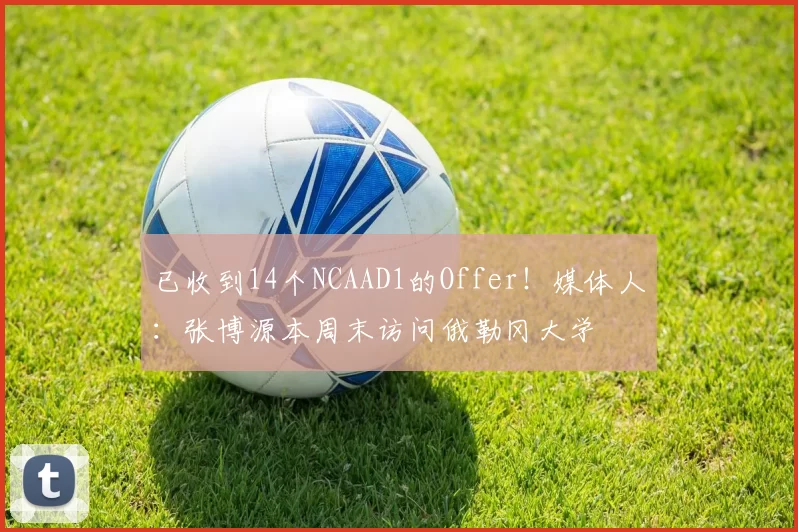 已收到14个NCAAD1的Offer！媒体人：张博源本周末访问俄勒冈大学