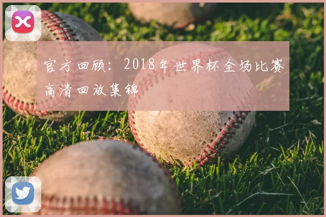 官方回顾：2018年世界杯全场比赛高清回放集锦