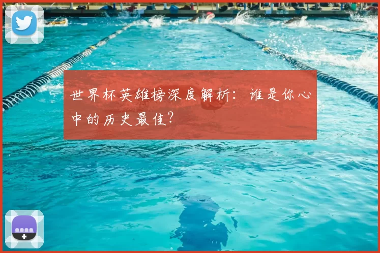 世界杯英雄榜深度解析：谁是你心中的历史最佳？