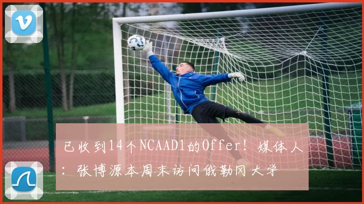 已收到14个NCAAD1的Offer！媒体人：张博源本周末访问俄勒冈大学