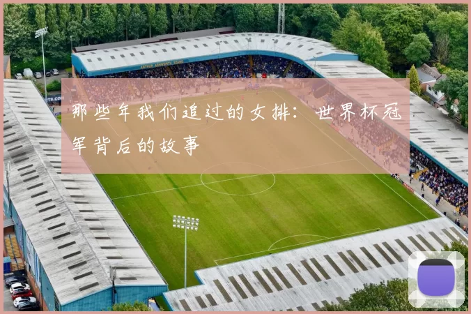 那些年我们追过的女排:世界杯冠军背后的故事