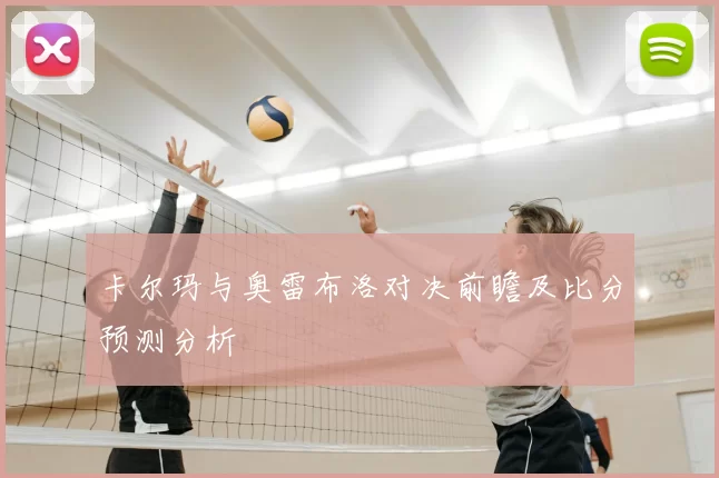 卡尔玛与奥雷布洛对决前瞻及比分预测分析