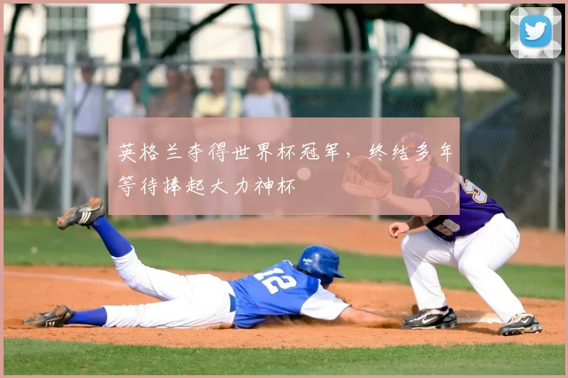 英格兰夺得世界杯冠军，终结多年等待捧起大力神杯
