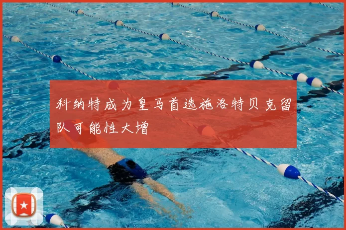 科纳特成为皇马首选施洛特贝克留队可能性大增