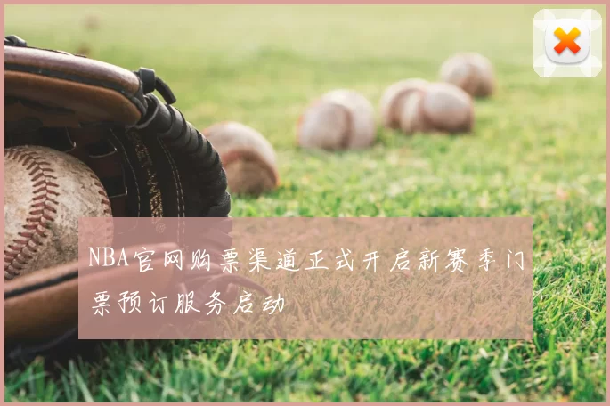 NBA官网购票渠道正式开启新赛季门票预订服务启动