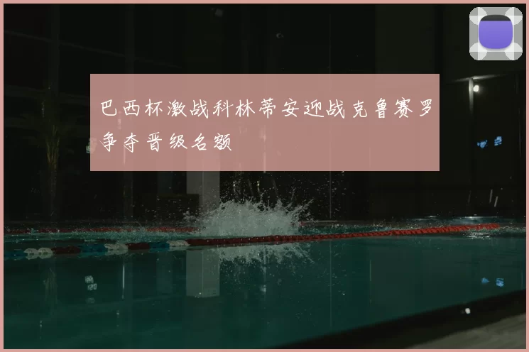 巴西杯激战科林蒂安迎战克鲁赛罗争夺晋级名额