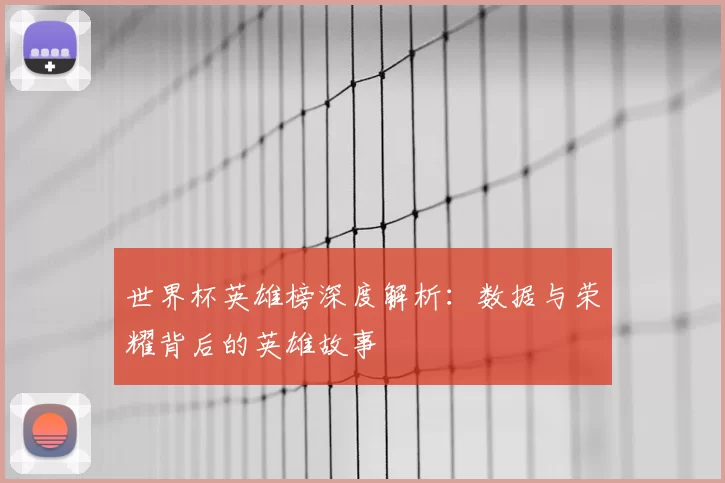 世界杯英雄榜深度解析:数据与荣耀背后的英雄故事