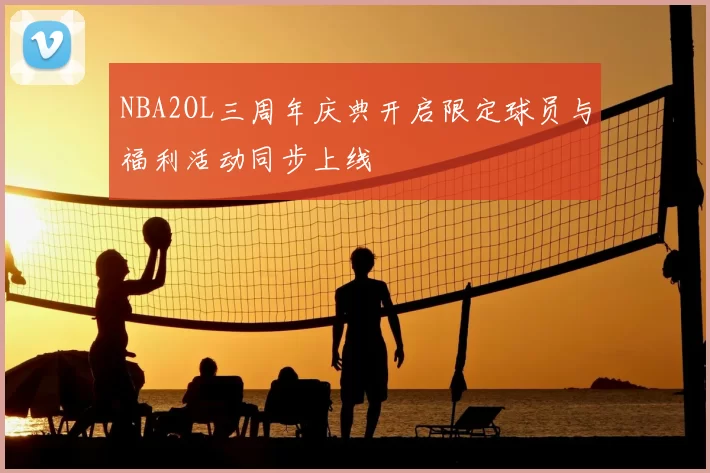 NBA2OL三周年庆典开启限定球员与福利活动同步上线