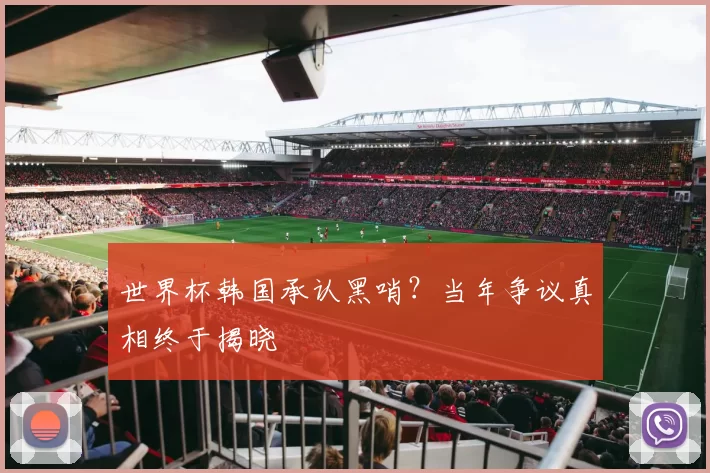 世界杯韩国承认黑哨?当年争议真相终于揭晓
