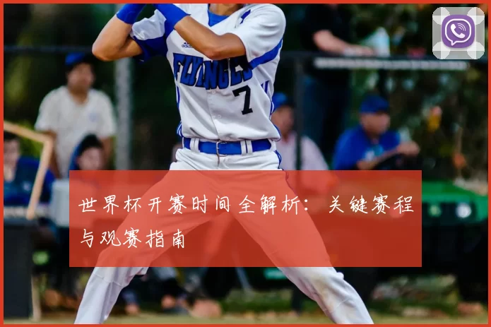 世界杯开赛时间全解析:关键赛程与观赛指南