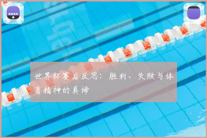 世界杯赛后反思：胜利、失败与体育精神的真谛