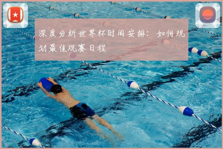 深度分析世界杯时间安排：如何规划最佳观赛日程