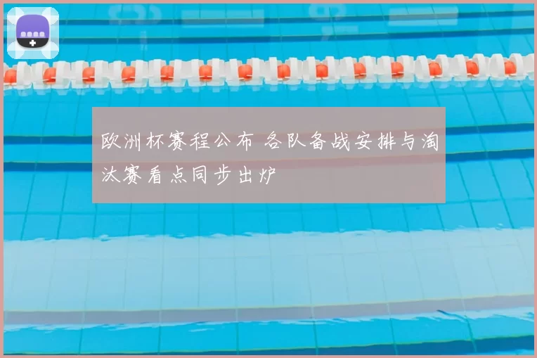 欧洲杯赛程公布 各队备战安排与淘汰赛看点同步出炉