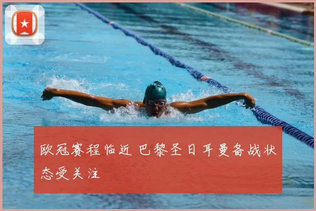 欧冠赛程临近 巴黎圣日耳曼备战状态受关注