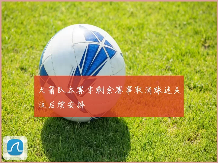 火箭队本赛季剩余赛事取消球迷关注后续安排