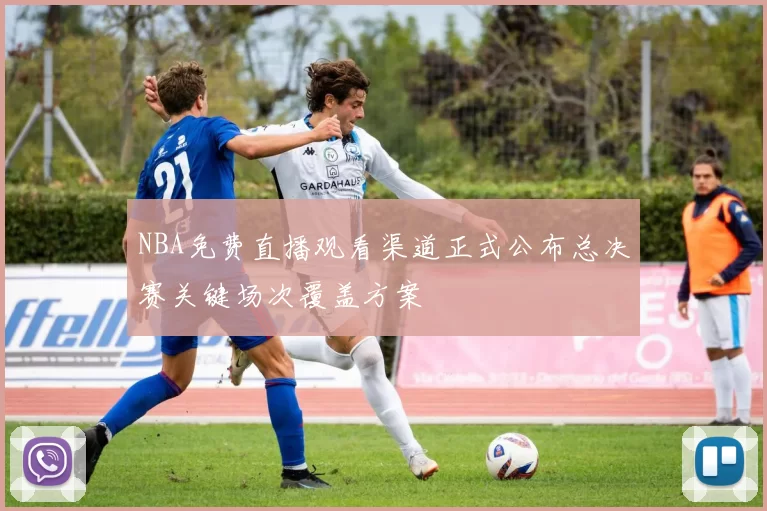 NBA免费直播观看渠道正式公布总决赛关键场次覆盖方案