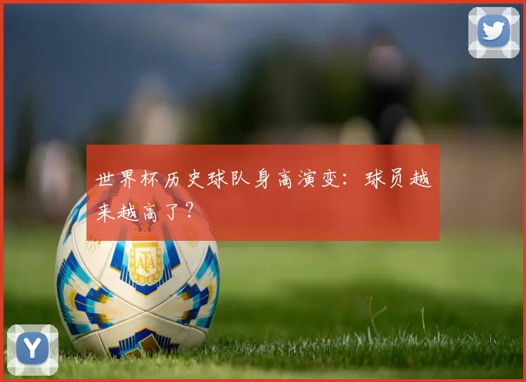 世界杯历史球队身高演变:球员越来越高了?