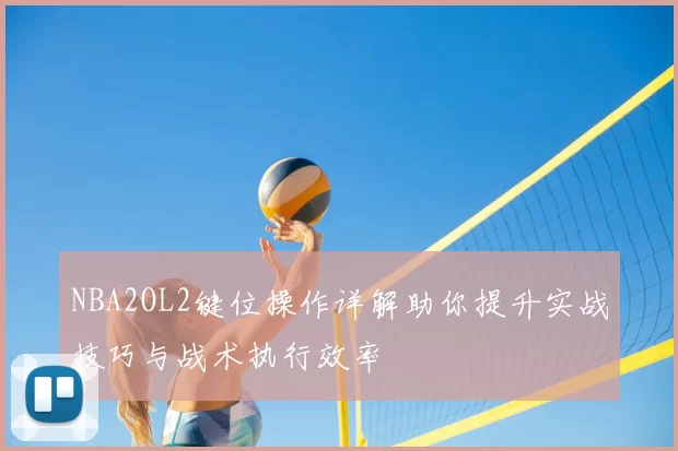 NBA2OL2键位操作详解助你提升实战技巧与战术执行效率