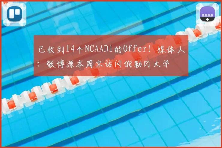 已收到14个NCAAD1的Offer!媒体人:张博源本周末访问俄勒冈大学