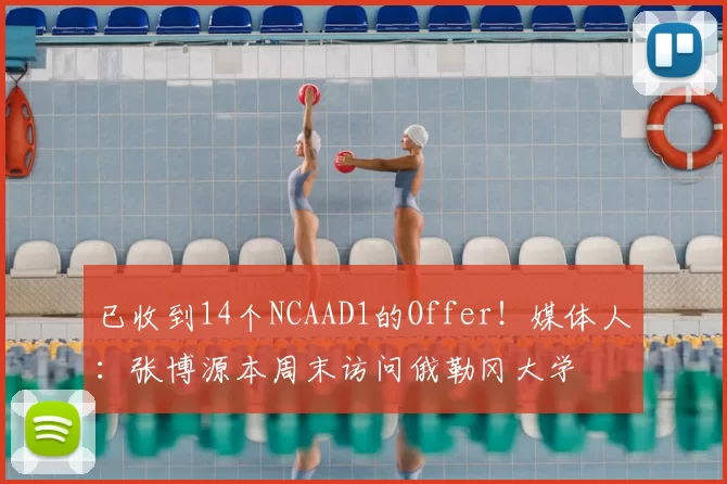 已收到14个NCAAD1的Offer！媒体人：张博源本周末访问俄勒冈大学