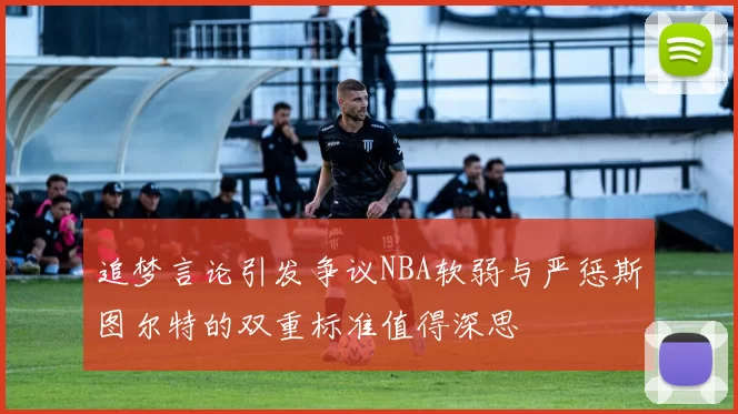 追梦言论引发争议NBA软弱与严惩斯图尔特的双重标准值得深思