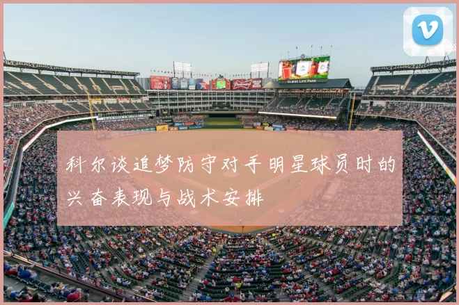 科尔谈追梦防守对手明星球员时的兴奋表现与战术安排