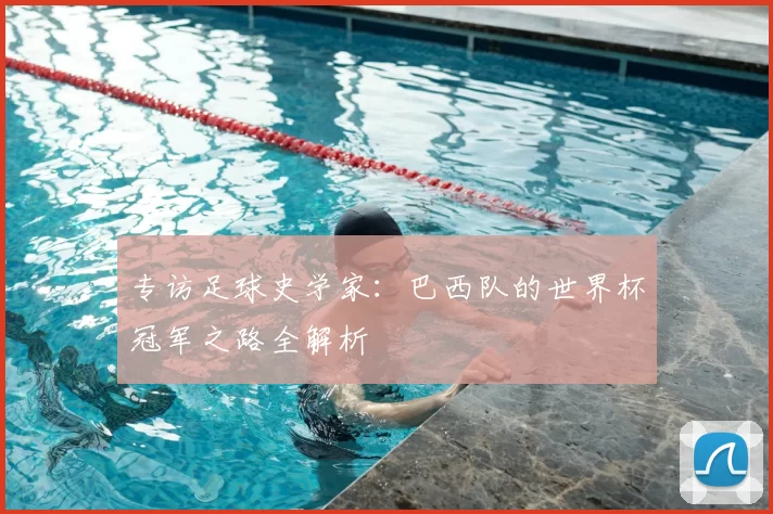 专访足球史学家：巴西队的世界杯冠军之路全解析