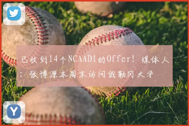 已收到14个NCAAD1的Offer！媒体人：张博源本周末访问俄勒冈大学