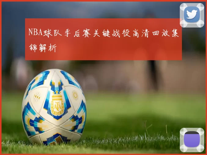 NBA球队季后赛关键战役高清回放集锦解析