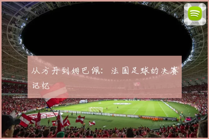 从方丹到姆巴佩：法国足球的决赛记忆