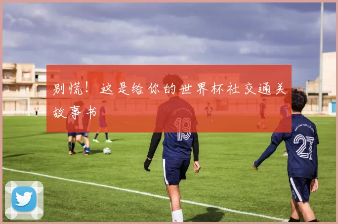 别慌！这是给你的世界杯社交通关故事书