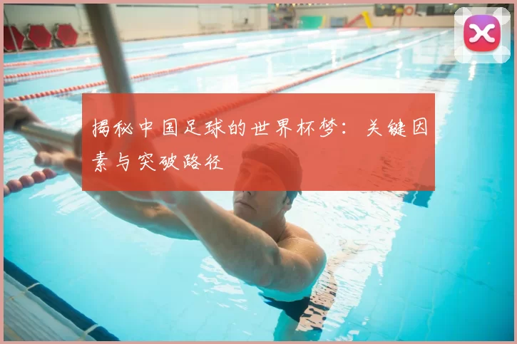 揭秘中国足球的世界杯梦：关键因素与突破路径