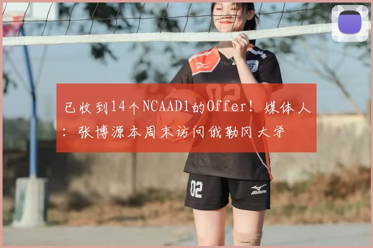已收到14个NCAAD1的Offer！媒体人：张博源本周末访问俄勒冈大学
