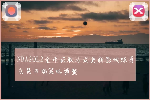 NBA2OL2金币获取方式更新影响球员交易市场策略调整