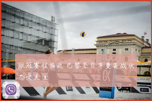 欧冠赛程临近 巴黎圣日耳曼备战状态受关注