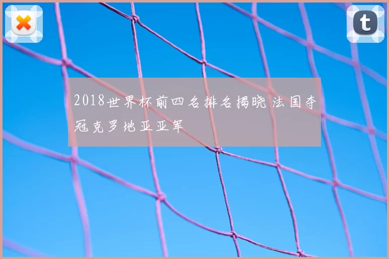 2018世界杯前四名排名揭晓 法国夺冠克罗地亚亚军