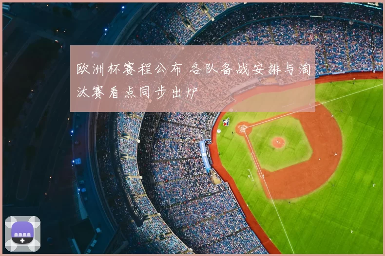 欧洲杯赛程公布 各队备战安排与淘汰赛看点同步出炉