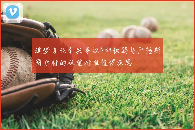 追梦言论引发争议NBA软弱与严惩斯图尔特的双重标准值得深思