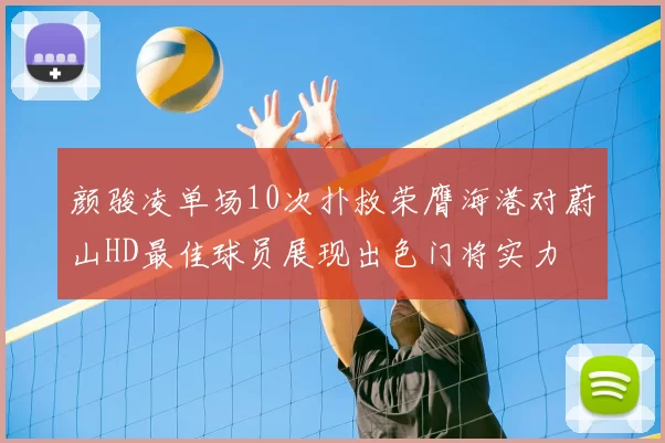 颜骏凌单场10次扑救荣膺海港对蔚山HD最佳球员展现出色门将实力